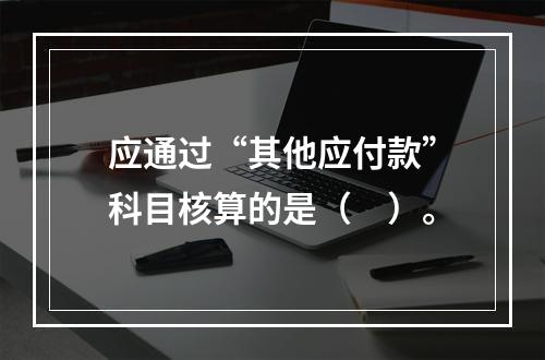 应通过“其他应付款”科目核算的是（　）。