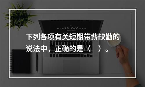 下列各项有关短期带薪缺勤的说法中，正确的是（　）。