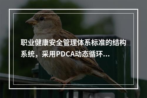 职业健康安全管理体系标准的结构系统，采用PDCA动态循环.不