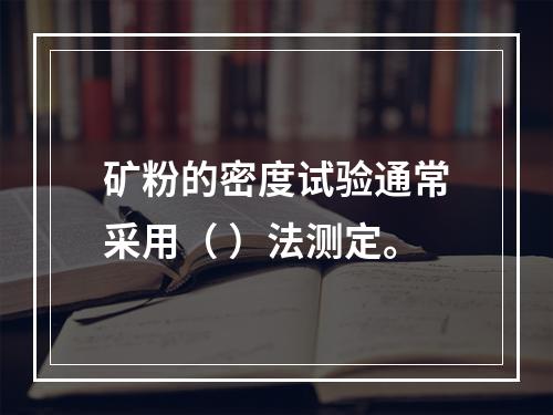 矿粉的密度试验通常采用（ ）法测定。