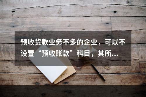 预收货款业务不多的企业，可以不设置“预收账款”科目，其所发生