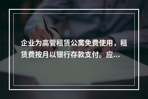 企业为高管租赁公寓免费使用，租赁费按月以银行存款支付。应编制