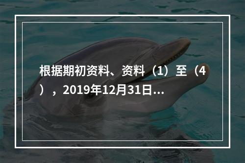 根据期初资料、资料（1）至（4），2019年12月31日甲企