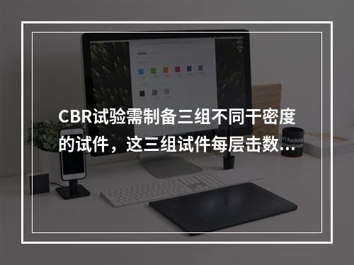 CBR试验需制备三组不同干密度的试件，这三组试件每层击数分别