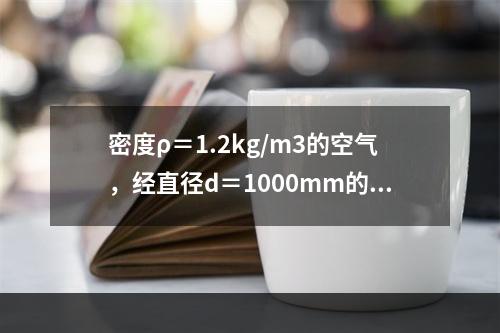 密度ρ＝1.2kg/m3的空气，经直径d＝1000mm的风