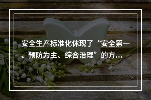 安全生产标准化休现了“安全第一、预防为主、综合治理”的方针和