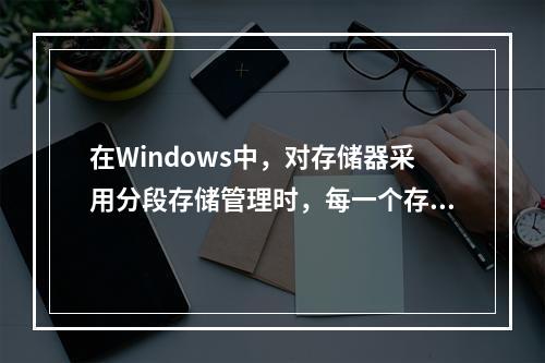 在Windows中，对存储器采用分段存储管理时，每一个存储