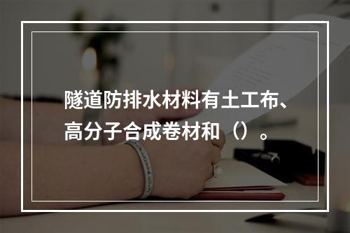 隧道防排水材料有土工布、高分子合成卷材和（）。