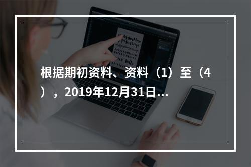 根据期初资料、资料（1）至（4），2019年12月31日甲企