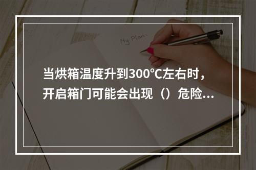 当烘箱温度升到300℃左右时，开启箱门可能会出现（）危险。