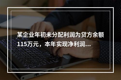 某企业年初未分配利润为贷方余额115万元，本年实现净利润45