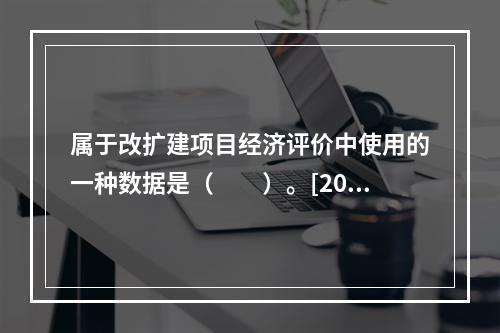 属于改扩建项目经济评价中使用的一种数据是（　　）。[201