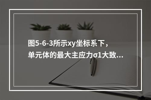 图5-6-3所示xy坐标系下，单元体的最大主应力σ1大致指