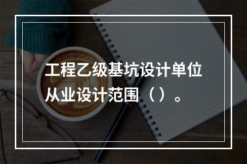 工程乙级基坑设计单位从业设计范围（ ）。