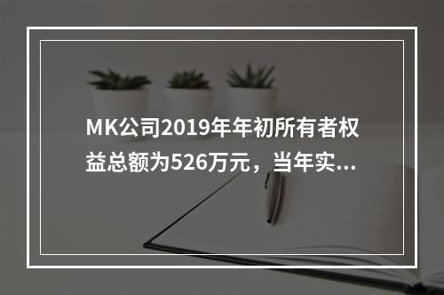 MK公司2019年年初所有者权益总额为526万元，当年实现净