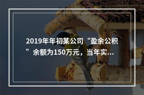 2019年年初某公司“盈余公积”余额为150万元，当年实现利