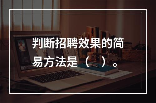 判断招聘效果的简易方法是（　）。