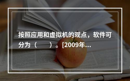 按照应用和虚拟机的观点，软件可分为（　　）。[2009年真