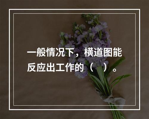 一般情况下，横道图能反应出工作的（　）。