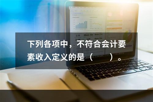 下列各项中，不符合会计要素收入定义的是（　　）。