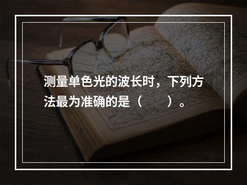 测量单色光的波长时，下列方法最为准确的是（　　）。