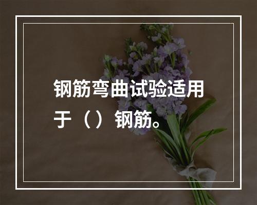 钢筋弯曲试验适用于（ ）钢筋。