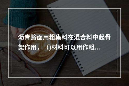 沥青路面用粗集料在混合料中起骨架作用，（)材料可以用作粗集料