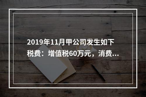 2019年11月甲公司发生如下税费：增值税60万元，消费税8