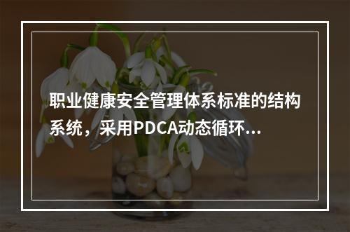 职业健康安全管理体系标准的结构系统，采用PDCA动态循环.不