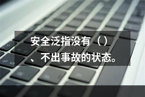 安全泛指没有（ ）、不出事故的状态。