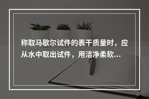 称取马歇尔试件的表干质量时，应从水中取出试件，用洁净柔软的拧