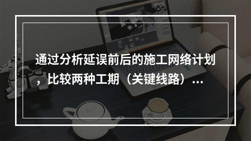 通过分析延误前后的施工网络计划，比较两种工期（关键线路）计算