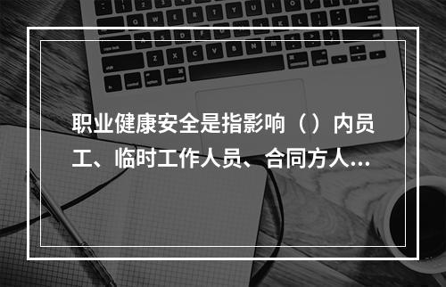 职业健康安全是指影响（ ）内员工、临时工作人员、合同方人员、