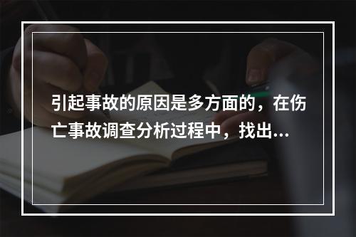 引起事故的原因是多方面的，在伤亡事故调查分析过程中，找出事故