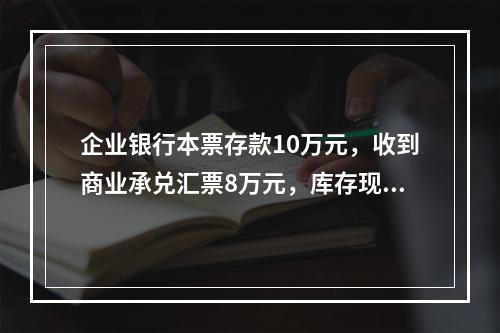 企业银行本票存款10万元，收到商业承兑汇票8万元，库存现金1