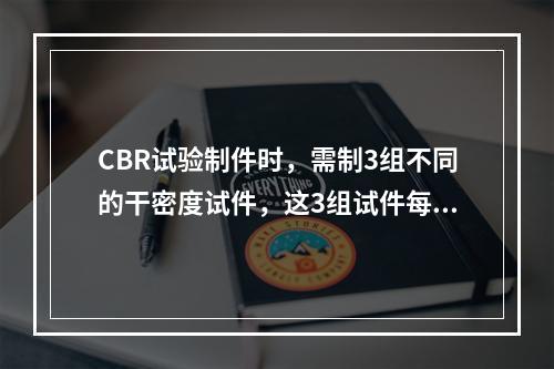 CBR试验制件时，需制3组不同的干密度试件，这3组试件每层击