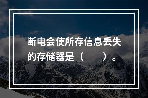 断电会使所存信息丢失的存储器是（　　）。