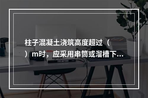 柱子混凝土浇筑高度超过（   ）m时，应采用串筒或溜槽下落以