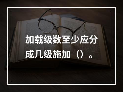 加载级数至少应分成几级施加（）。