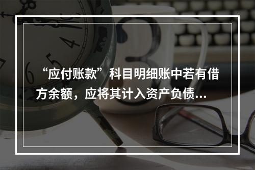 “应付账款”科目明细账中若有借方余额，应将其计入资产负债表中