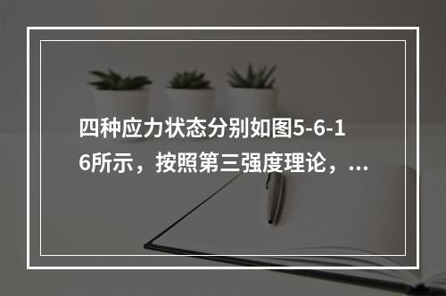 四种应力状态分别如图5-6-16所示，按照第三强度理论，其