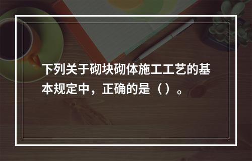 下列关于砌块砌体施工工艺的基本规定中，正确的是（ ）。