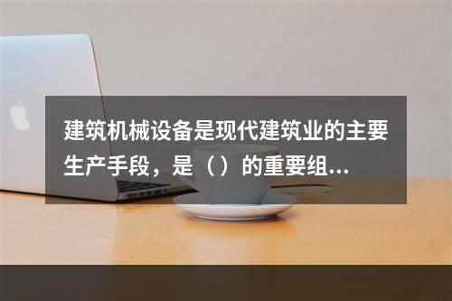 建筑机械设备是现代建筑业的主要生产手段，是（ ）的重要组成部