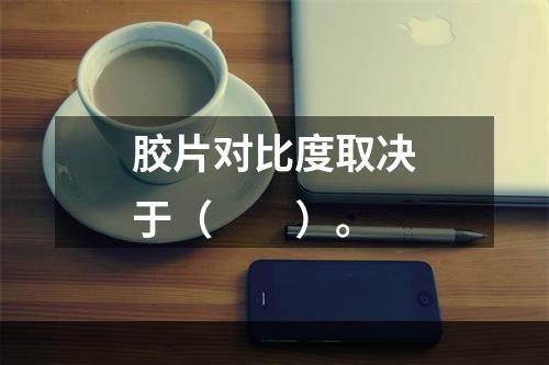 胶片对比度取决于（　　）。