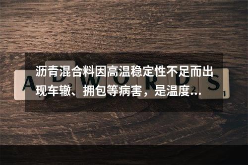 沥青混合料因高温稳定性不足而出现车辙、拥包等病害，是温度、荷