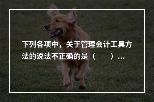 下列各项中，关于管理会计工具方法的说法不正确的是（　　）。