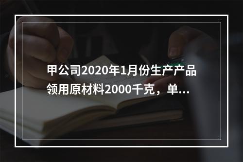 甲公司2020年1月份生产产品领用原材料2000千克，单位成