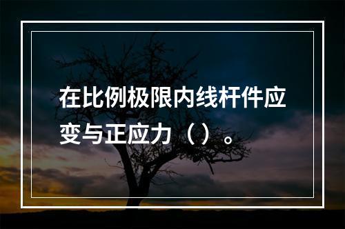 在比例极限内线杆件应变与正应力（ ）。