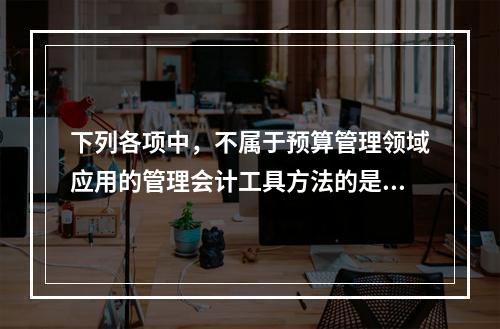 下列各项中，不属于预算管理领域应用的管理会计工具方法的是（　