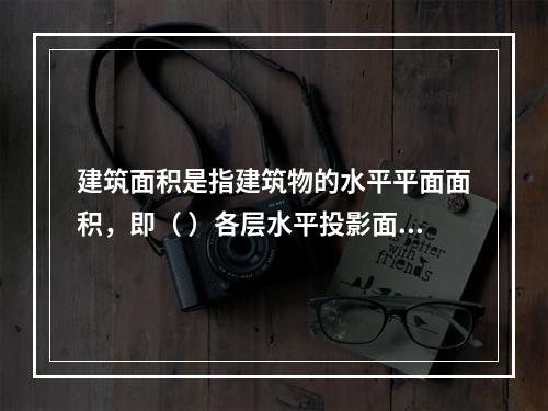 建筑面积是指建筑物的水平平面面积，即（ ）各层水平投影面积的